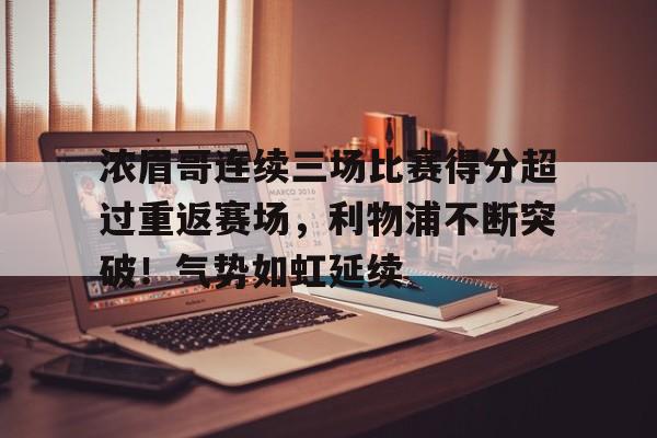 爱游戏GAMING平台-浓眉哥连续三场比赛得分超过重返赛场，利物浦不断突破！气势如虹延续的简单介绍