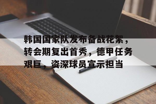 爱游戏数字体验-包含韩国国家队发布备战花絮，转会期复出首秀，德甲任务艰巨，资深球员宣示担当的词条